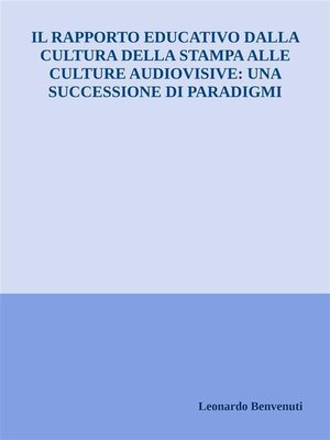 cover image of Il rapporto educativo dalla cultura della stampa alle culture audiovisive--una successione di paradigmi